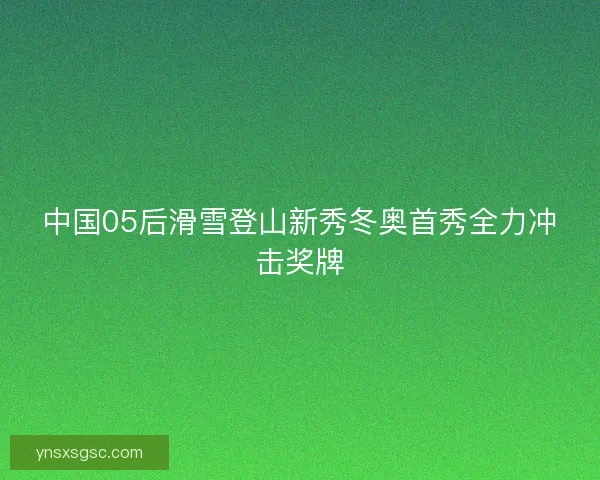 中国05后滑雪登山新秀冬奥首秀全力冲击奖牌